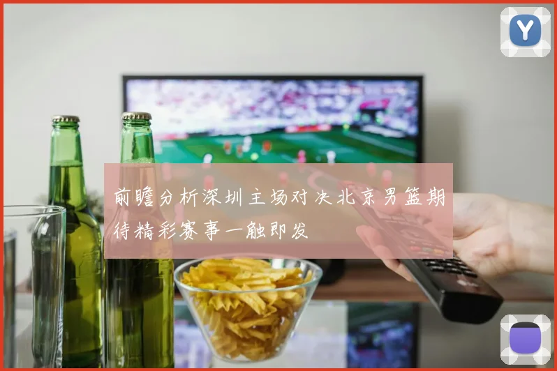 前瞻分析深圳主场对决北京男篮期待精彩赛事一触即发