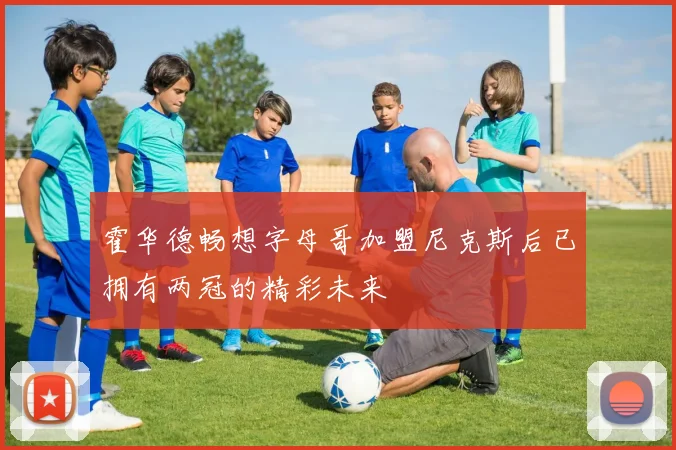 霍华德畅想字母哥加盟尼克斯后已拥有两冠的精彩未来