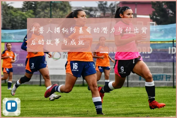 半兽人揭秘约基奇的潜力与付出背后的故事与成就