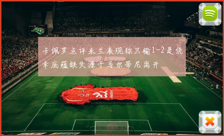 卡佩罗点评米兰表现称只输1-2是侥幸底蕴缺失源于马尔蒂尼离开