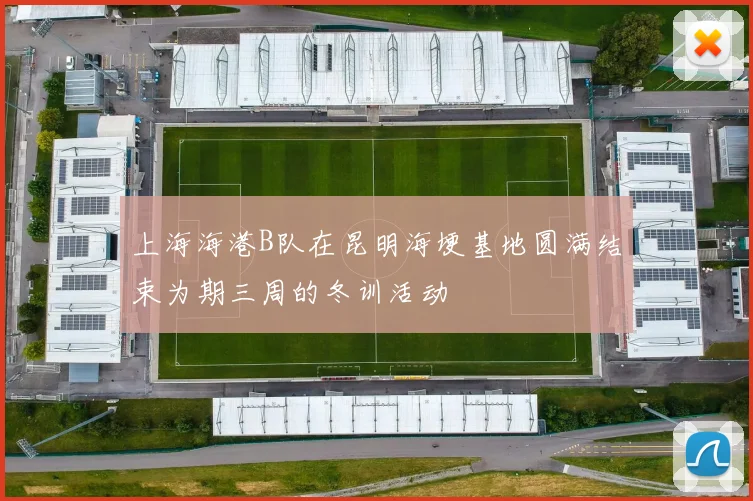 上海海港B队在昆明海埂基地圆满结束为期三周的冬训活动