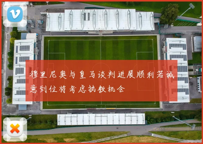 穆里尼奥与皇马谈判进展顺利若诚意到位将考虑执教机会
