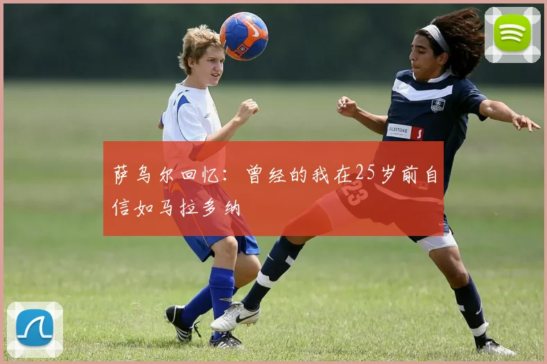 萨乌尔回忆：曾经的我在25岁前自信如马拉多纳