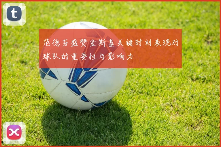 范德芬盛赞金斯基关键时刻表现对球队的重要性与影响力