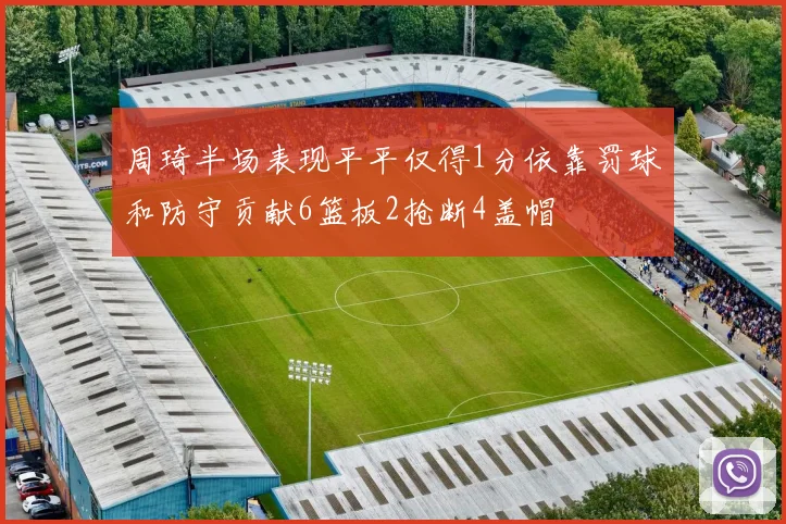 周琦半场表现平平仅得1分依靠罚球和防守贡献6篮板2抢断4盖帽