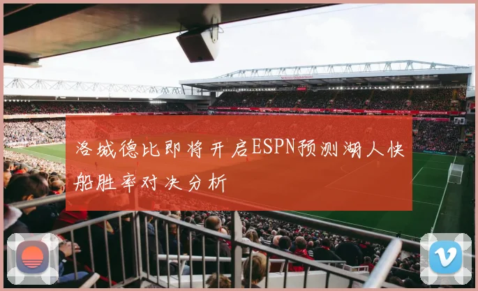 洛城德比即将开启ESPN预测湖人快船胜率对决分析