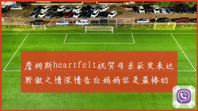詹姆斯heartfelt祝贺母亲获奖表达骄傲之情深情告白妈妈你是最棒的我爱你